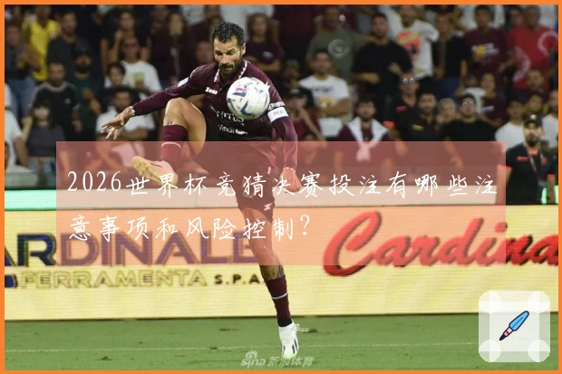 2026世界杯竞猜决赛投注有哪些注意事项和风险控制？