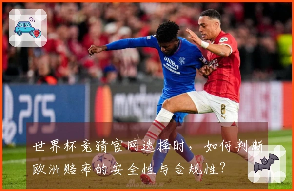 世界杯竞猜官网选择时，如何判断欧洲赔率的安全性与合规性？