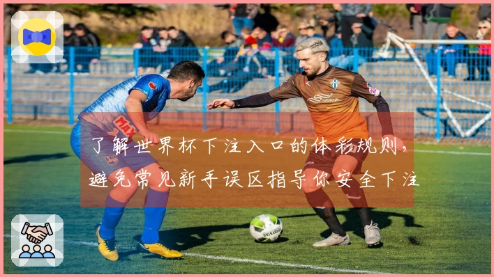 了解世界杯下注入口的体彩规则，避免常见新手误区指导你安全下注