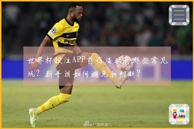 世界杯投注APP首存活动有哪些常见坑？新手该如何避免和判断？