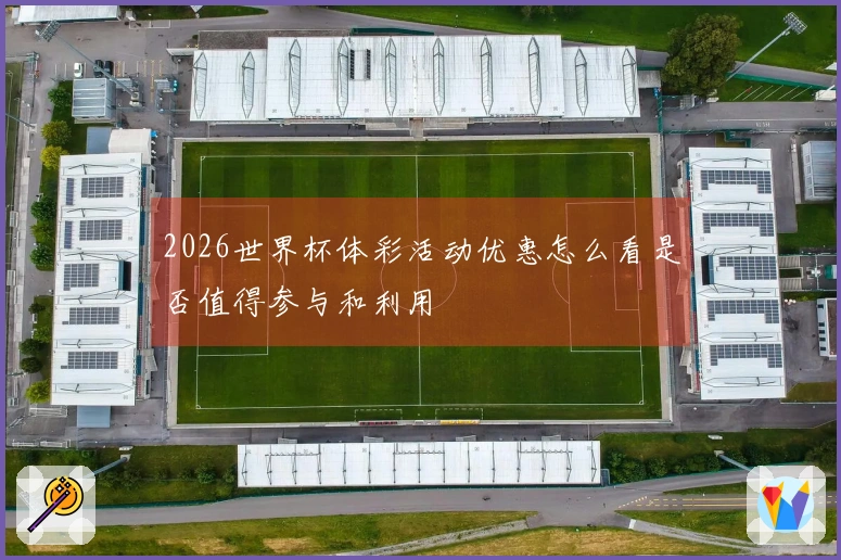 2026世界杯体彩活动优惠怎么看是否值得参与和利用