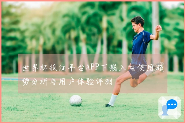 世界杯投注平台APP下载入口使用趋势分析与用户体验评测