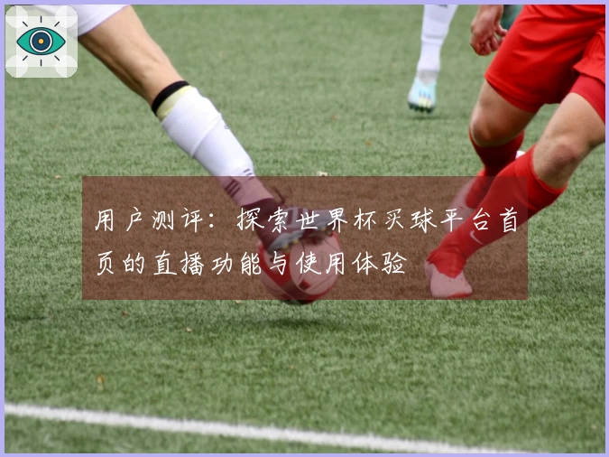 用户测评：探索世界杯买球平台首页的直播功能与使用体验