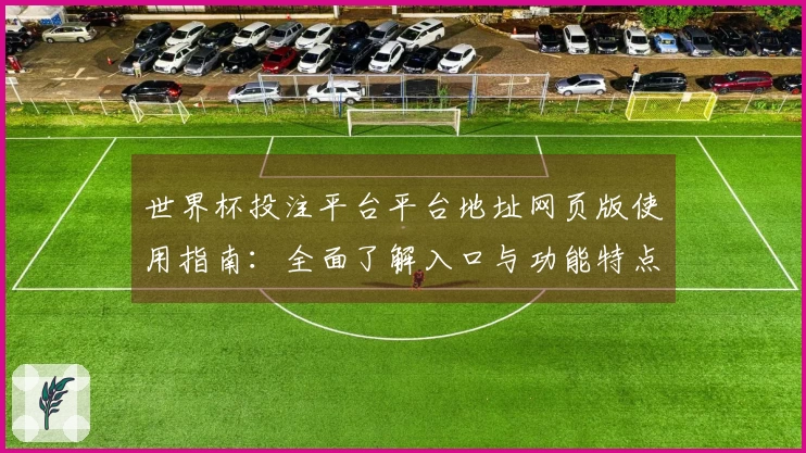 世界杯投注平台平台地址网页版使用指南:全面了解入口与功能特点