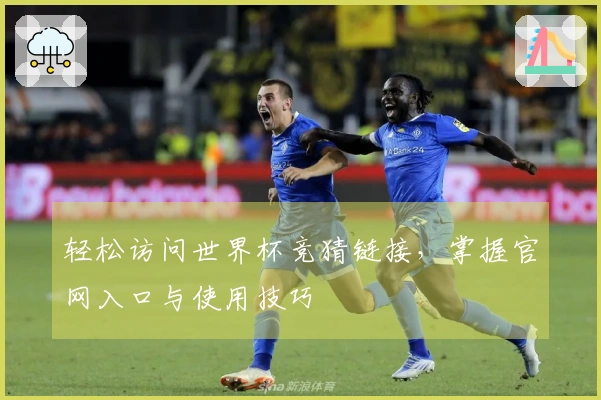 轻松访问世界杯竞猜链接，掌握官网入口与使用技巧