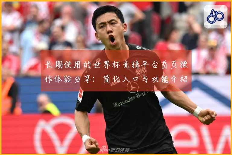 长期使用的世界杯竞猜平台首页操作体验分享：简化入口与功能介绍