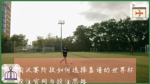 淘汰赛阶段如何选择靠谱的世界杯投注官网与投注思路