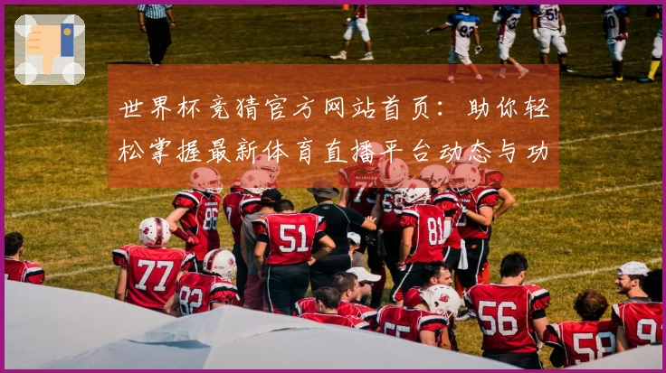 世界杯竞猜官方网站首页:助你轻松掌握最新体育直播平台动态与功能介绍