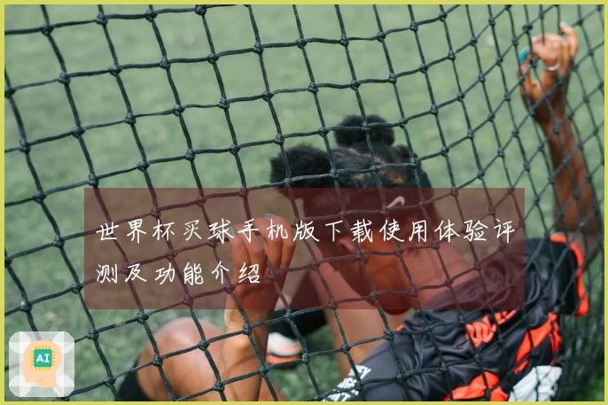 世界杯买球手机版下载使用体验评测及功能介绍