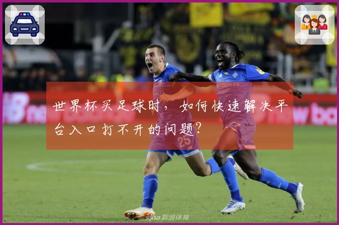 世界杯买足球时，如何快速解决平台入口打不开的问题？