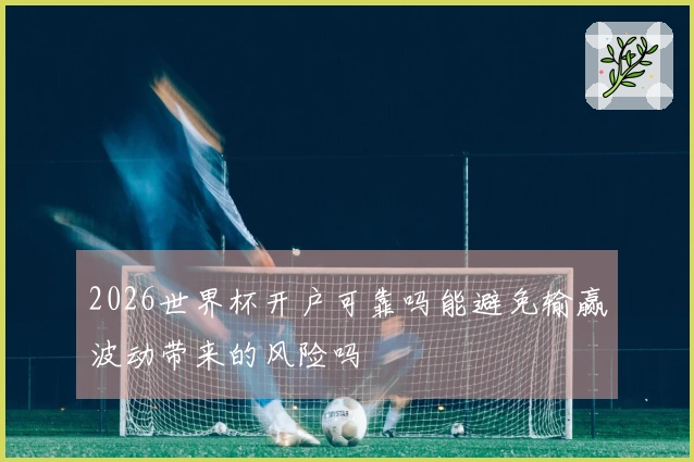 2026世界杯开户可靠吗能避免输赢波动带来的风险吗