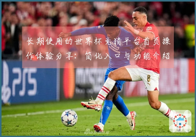 长期使用的世界杯竞猜平台首页操作体验分享：简化入口与功能介绍