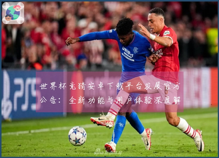 世界杯竞猜安卓下载平台发展官方公告：全新功能与用户体验深度解读