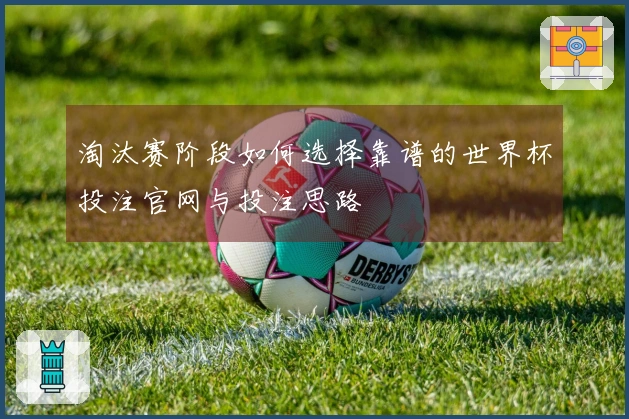 淘汰赛阶段如何选择靠谱的世界杯投注官网与投注思路